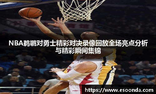 NBA鹈鹕对勇士精彩对决录像回放全场亮点分析与精彩瞬间集锦