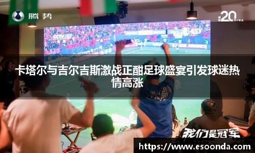卡塔尔与吉尔吉斯激战正酣足球盛宴引发球迷热情高涨